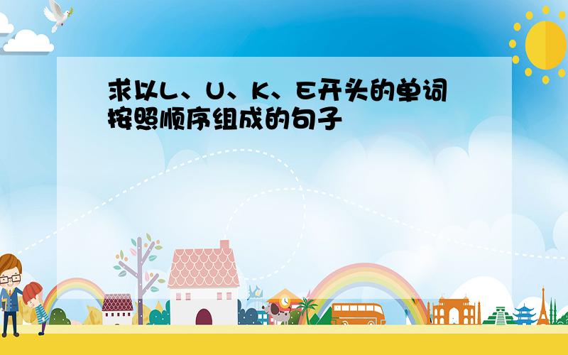 求以L、U、K、E开头的单词按照顺序组成的句子