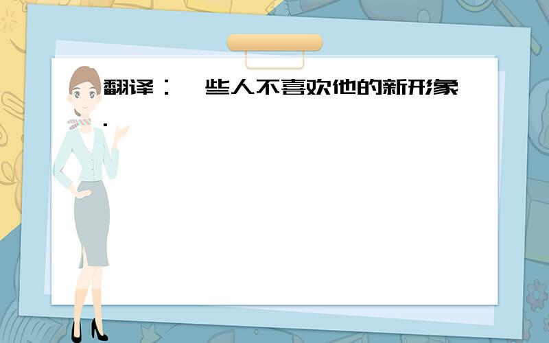 翻译：一些人不喜欢他的新形象.