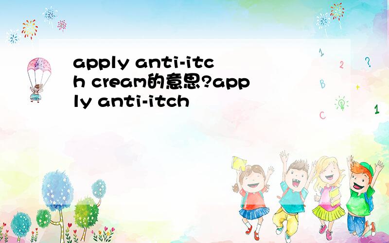 apply anti-itch cream的意思?apply anti-itch