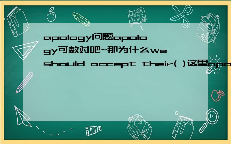 apology问题apology可数对吧~那为什么we should accept their( )这里apology不用变为apologies