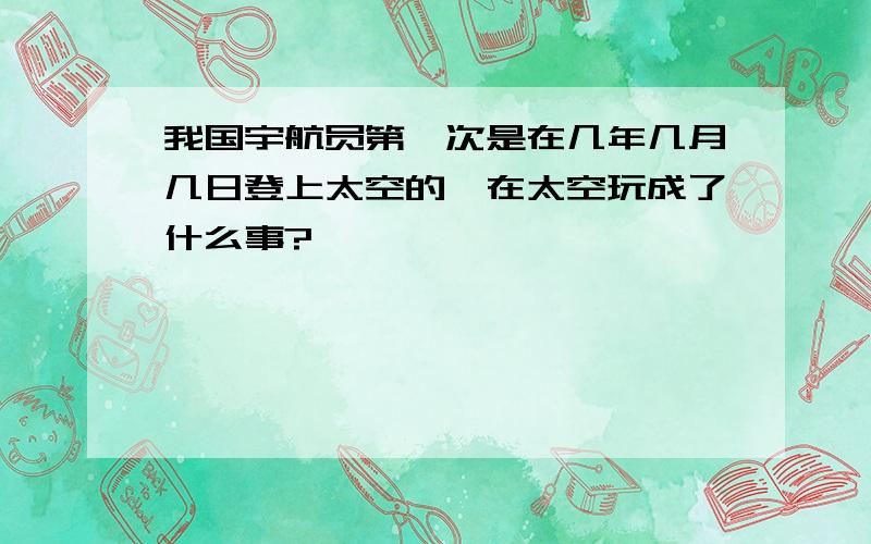 我国宇航员第一次是在几年几月几日登上太空的,在太空玩成了什么事?