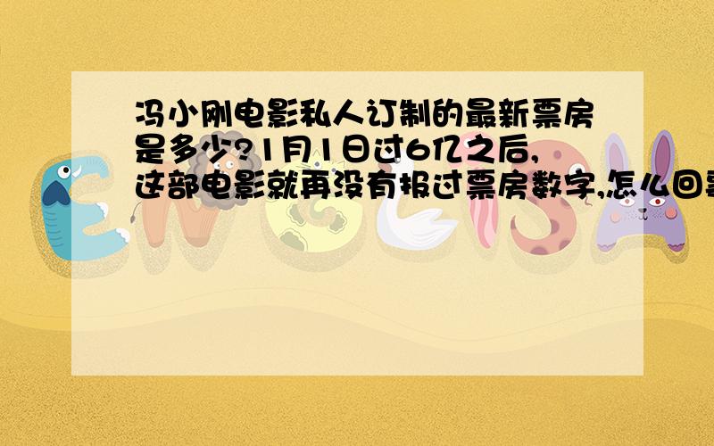 冯小刚电影私人订制的最新票房是多少?1月1日过6亿之后,这部电影就再没有报过票房数字,怎么回事?都已经到上映后期了,前段时间几乎天天报票房,怎么新年开始过了快一周了,还不报票房?好