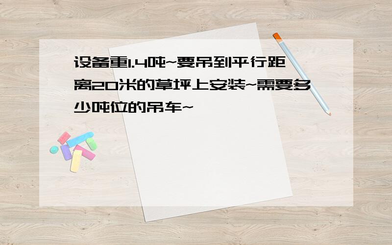 设备重1.4吨~要吊到平行距离20米的草坪上安装~需要多少吨位的吊车~