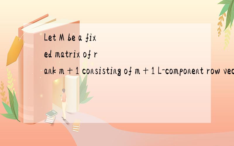 Let M be a fixed matrix of rank m+1 consisting of m+1 L-component row vectors.翻译