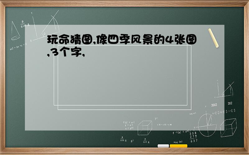 玩命猜图,像四季风景的4张图,3个字,