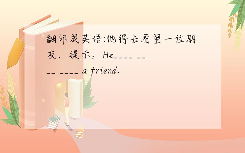 翻印成英语:他得去看望一位朋友．提示：He____ ____ ____ a friend.