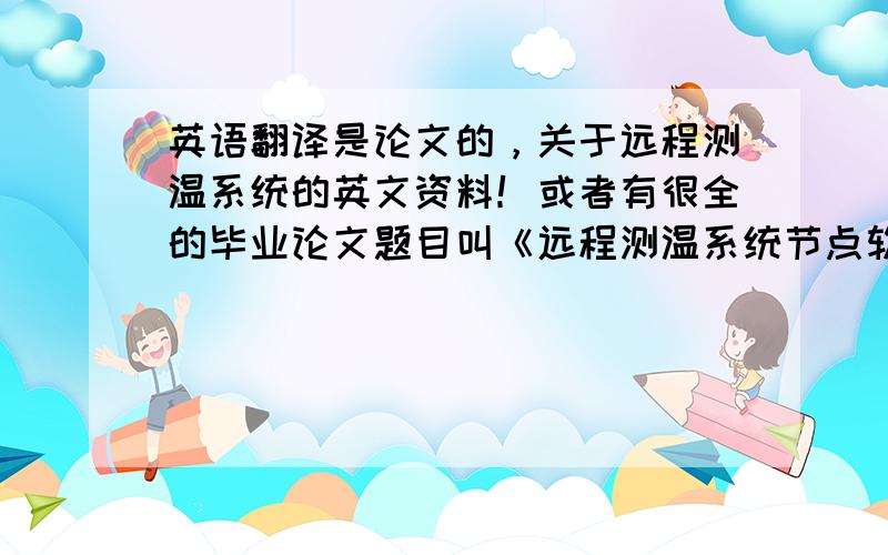 英语翻译是论文的，关于远程测温系统的英文资料！或者有很全的毕业论文题目叫《远程测温系统节点软件设计》的论文给我也行！