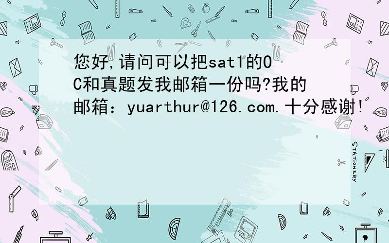 您好,请问可以把sat1的OC和真题发我邮箱一份吗?我的邮箱：yuarthur@126.com.十分感谢!