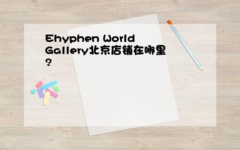 Ehyphen World Gallery北京店铺在哪里?