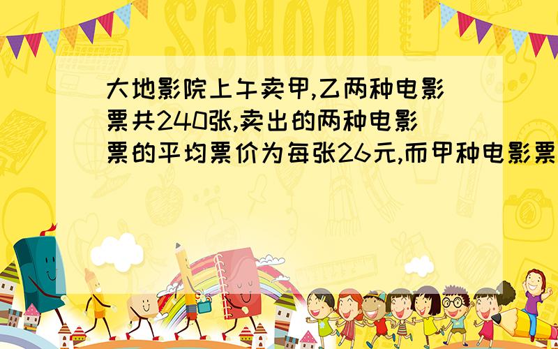 大地影院上午卖甲,乙两种电影票共240张,卖出的两种电影票的平均票价为每张26元,而甲种电影票实际票价为每张30元,乙种电影票实际票价为每张20元,两种电影票各卖了多少张?（鸡兔同笼）问