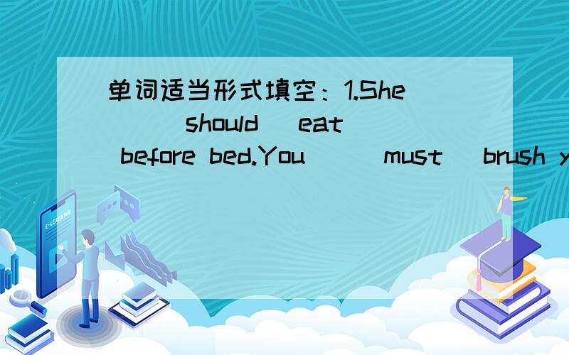 单词适当形式填空：1.She__(should) eat before bed.You__(must) brush yourteeth every day.2.That's__(a) orange sweater.It's__(Paul) sweater.3.Can your brother__(draw)?Yes.He likes__(draw) very much.4.I don't like these yellow__(dress).I like th