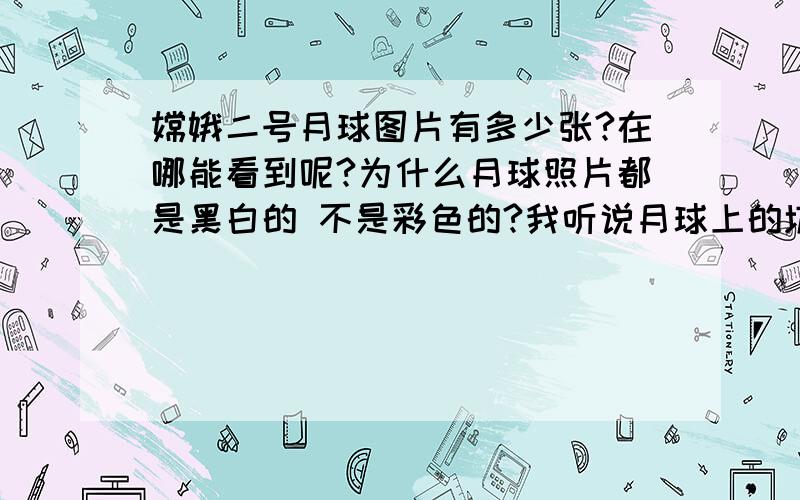 嫦娥二号月球图片有多少张?在哪能看到呢?为什么月球照片都是黑白的 不是彩色的?我听说月球上的坑 其实都是 飞碟类的物品 是么?只是通过处理看起来像坑 还有现在拍摄的是月球背面照片