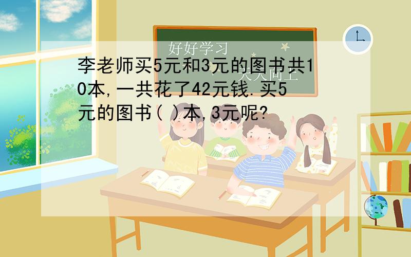 李老师买5元和3元的图书共10本,一共花了42元钱.买5元的图书( )本,3元呢?