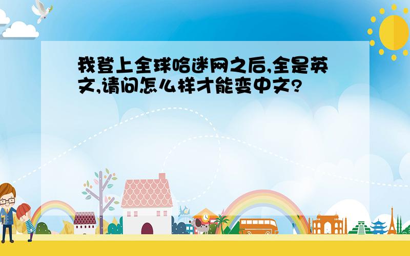 我登上全球哈迷网之后,全是英文,请问怎么样才能变中文?