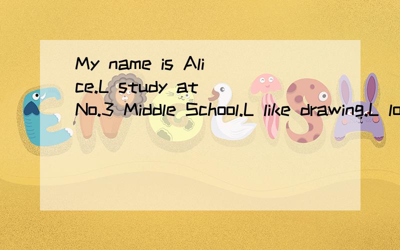 My name is Alice.L study at No.3 Middle School.L like drawing.L love my family m_____?这个怎么写?