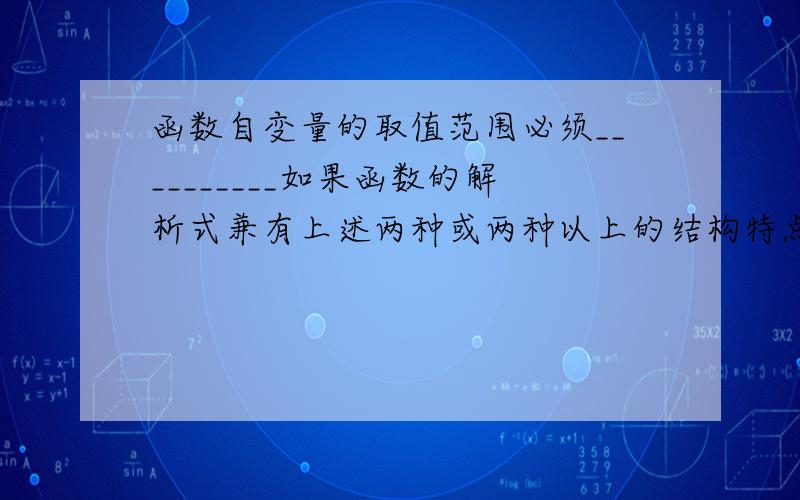 函数自变量的取值范围必须__________如果函数的解析式兼有上述两种或两种以上的结构特点,则先按上述方法分别求出它们的取值范围,再求它们的________填空,两个空