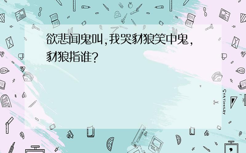 欲悲闻鬼叫,我哭豺狼笑中鬼,豺狼指谁?