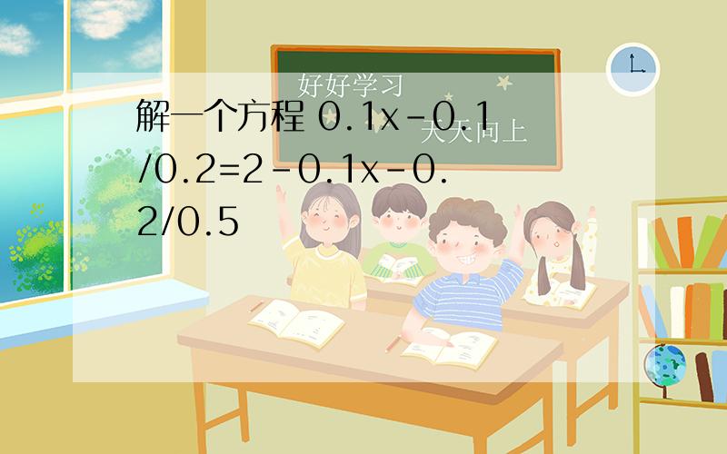 解一个方程 0.1x-0.1/0.2=2-0.1x-0.2/0.5