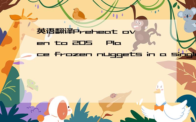 英语翻译Preheat oven to 205℃ Place frozen nuggets in a single layer on a baking sheet in centre of oven.Bake for 11 - 13 minutes until cooked through and a minimum internal temperature of 74℃ is reached.Turn product over halfway through cooki