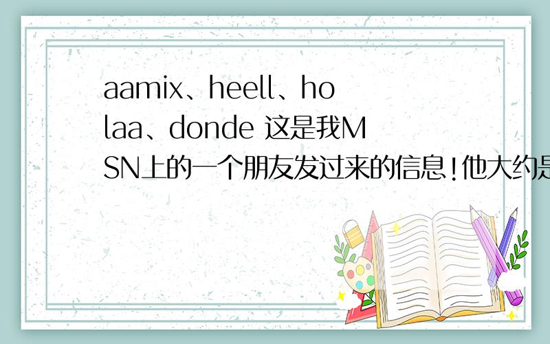 aamix、heell、holaa、donde 这是我MSN上的一个朋友发过来的信息!他大约是墨西哥人!这应该是德语!