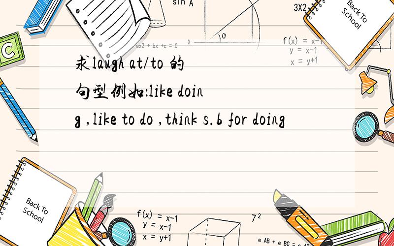 求laugh at/to 的句型例如：like doing ,like to do ,think s.b for doing