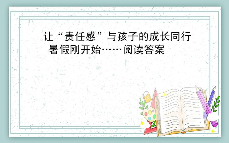 让“责任感”与孩子的成长同行 暑假刚开始……阅读答案