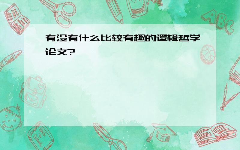 有没有什么比较有趣的逻辑哲学论文?`