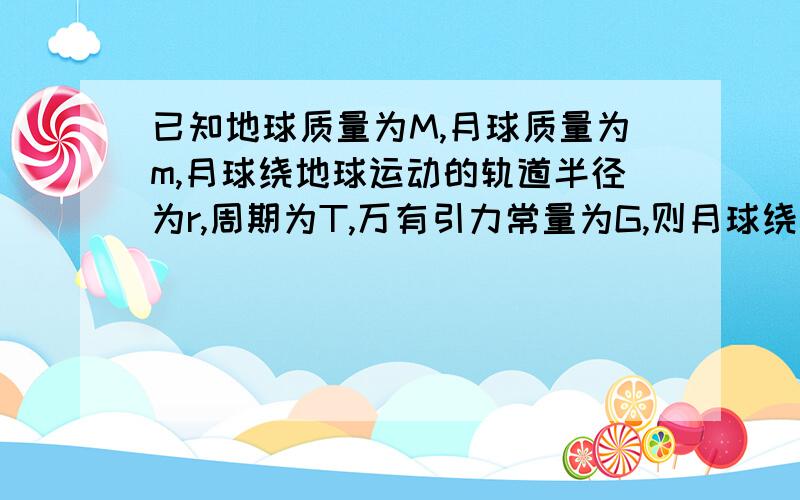 已知地球质量为M,月球质量为m,月球绕地球运动的轨道半径为r,周期为T,万有引力常量为G,则月球绕地球运转轨道处的重力加速度大小等于?