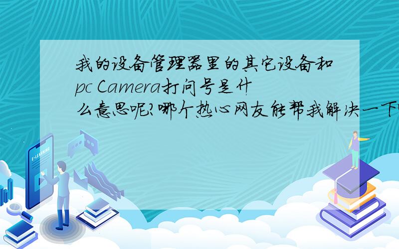 我的设备管理器里的其它设备和pc Camera打问号是什么意思呢?哪个热心网友能帮我解决一下啊?其它设备和pc Camera指的是什么意思呢?