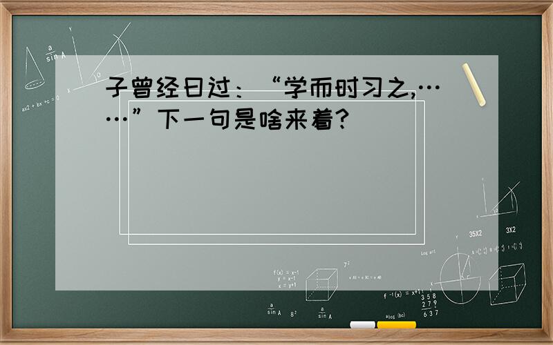 子曾经曰过：“学而时习之,……”下一句是啥来着?