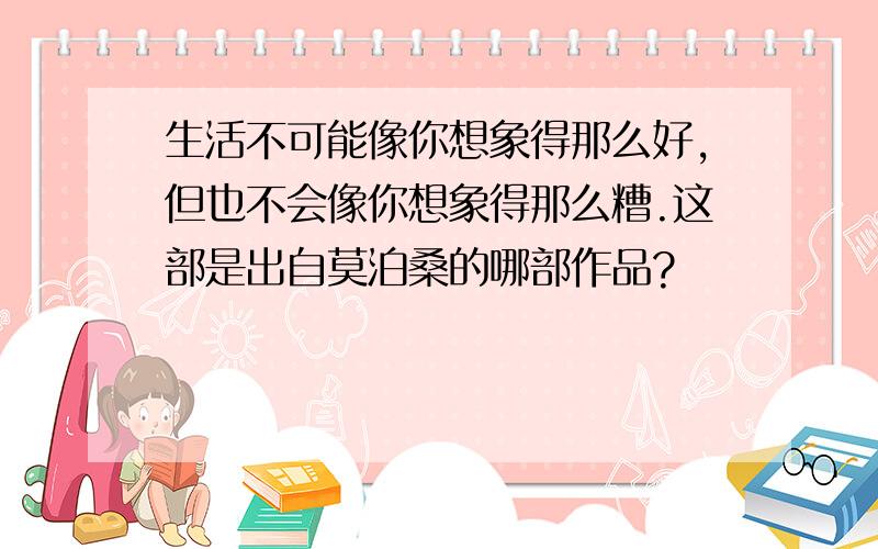 生活不可能像你想象得那么好,但也不会像你想象得那么糟.这部是出自莫泊桑的哪部作品?