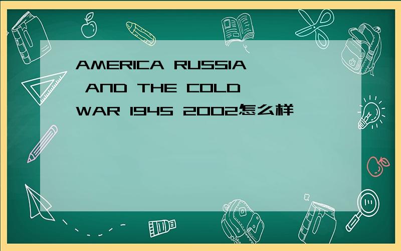 AMERICA RUSSIA AND THE COLD WAR 1945 2002怎么样