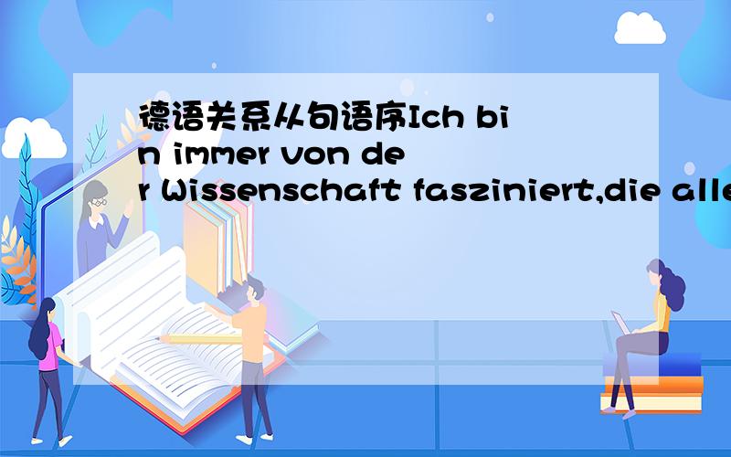 德语关系从句语序Ich bin immer von der Wissenschaft fasziniert,die alles auf der ganzen Welt ausformt.这句话的fasziniert可以放在前面吗?还是要这样说：Ich bin immer von der Wissenschaft,die alles auf der ganzen Welt ausformt,fa