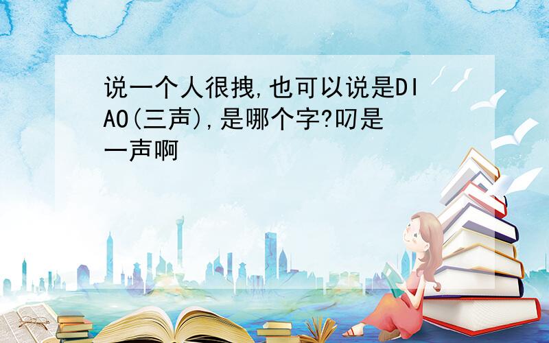 说一个人很拽,也可以说是DIAO(三声),是哪个字?叼是一声啊