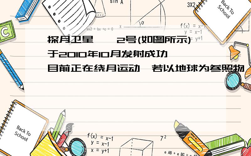 探月卫星嫦娥2号(如图所示)于2010年10月发射成功,目前正在绕月运动,若以地球为参照物,该卫星是【 】的,（接上）（选填“运动”和“静止”）当绕月卫星距地球指挥中心的距离为390000km,地