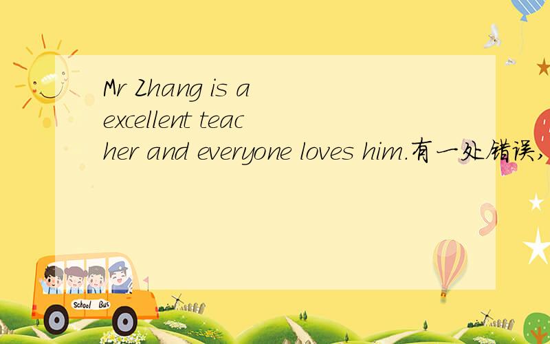Mr Zhang is a excellent teacher and everyone loves him.有一处错误,指出并改正.