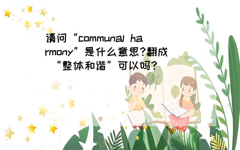 请问“communal harmony”是什么意思?翻成 “整体和谐”可以吗？