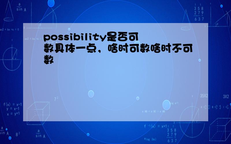 possibility是否可数具体一点，啥时可数啥时不可数