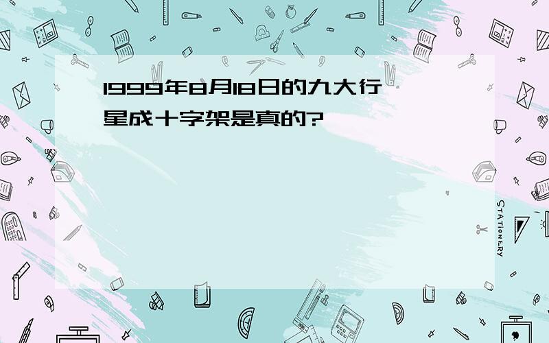 1999年8月18日的九大行星成十字架是真的?