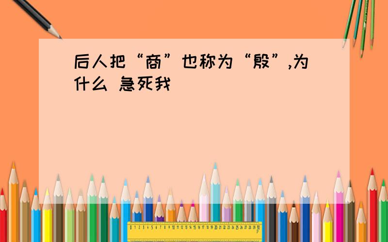 后人把“商”也称为“殷”,为什么 急死我暸