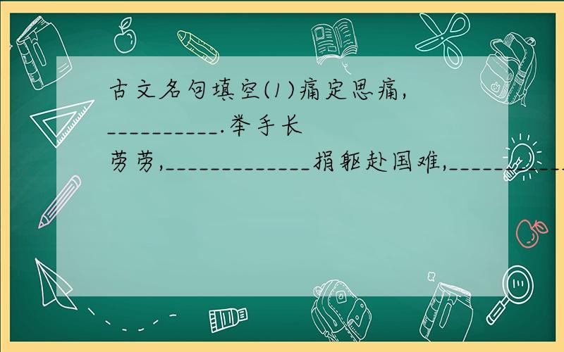 古文名句填空(1)痛定思痛,__________.举手长劳劳,_____________捐躯赴国难,___________君子淡以亲,___________________,盅而被谤,能无怨乎?