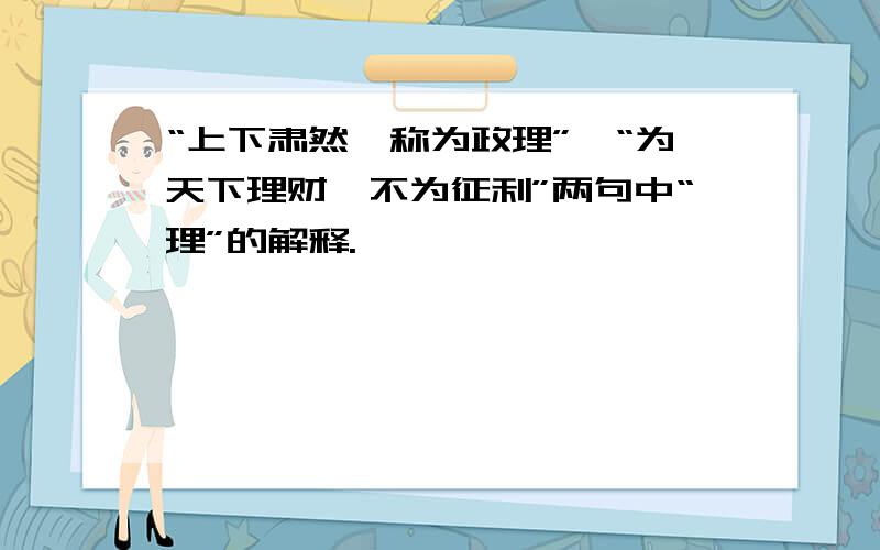 “上下肃然,称为政理”,“为天下理财,不为征利”两句中“理”的解释.