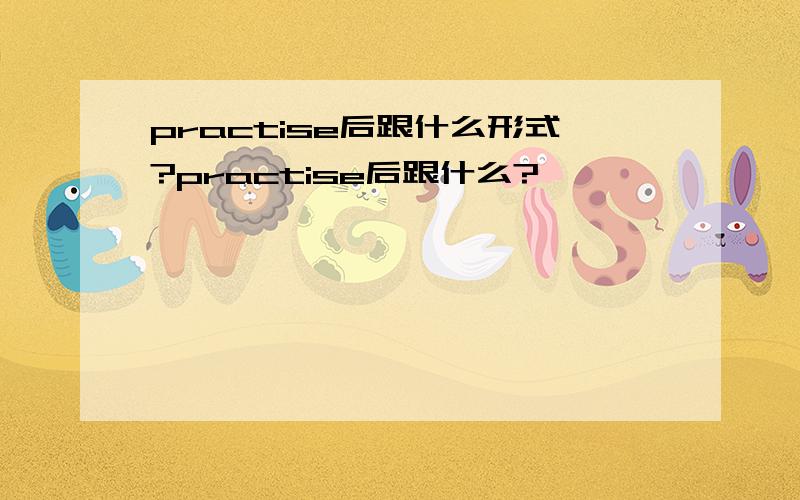 practise后跟什么形式?practise后跟什么?