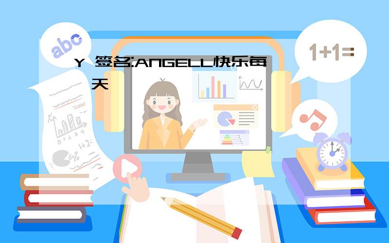 Y 签名:ANGELL快乐每一天