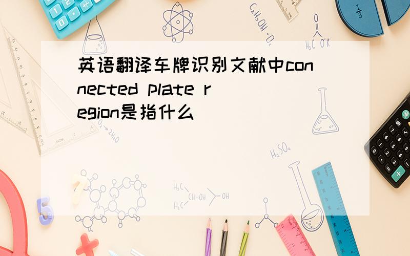 英语翻译车牌识别文献中connected plate region是指什么