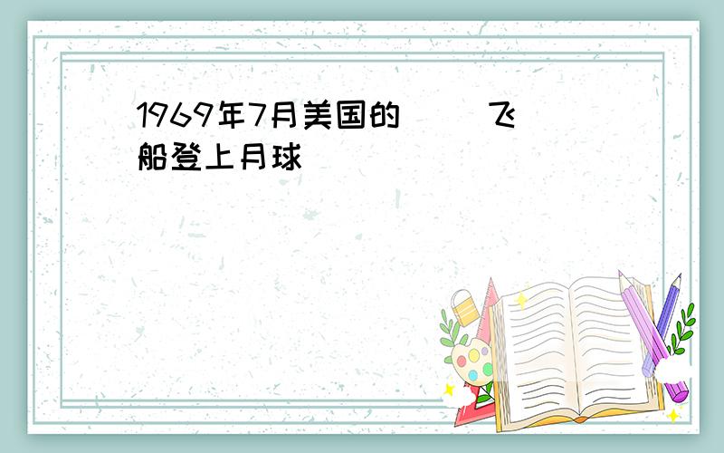 1969年7月美国的（ ）飞船登上月球