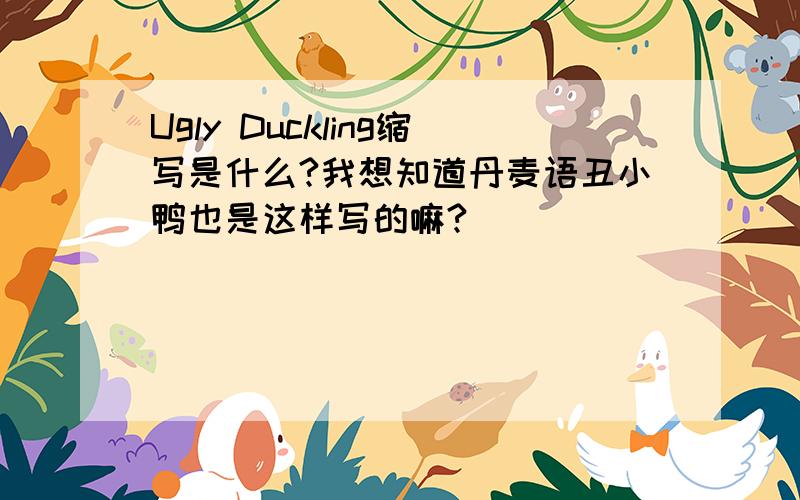Ugly Duckling缩写是什么?我想知道丹麦语丑小鸭也是这样写的嘛?