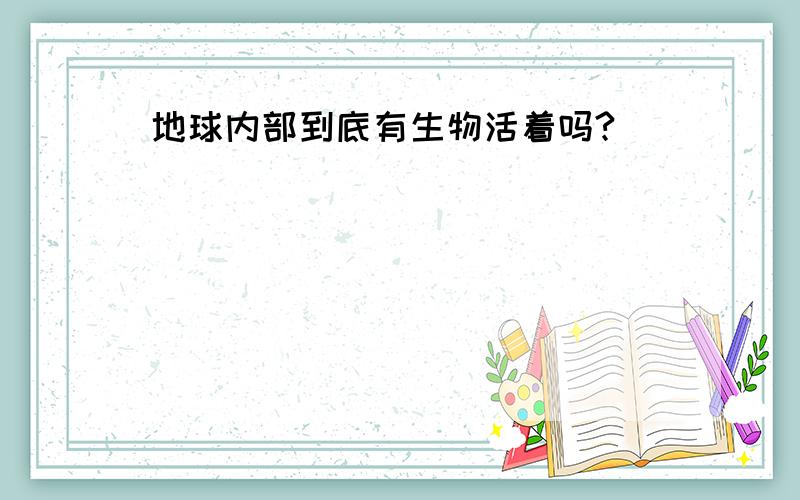 地球内部到底有生物活着吗?