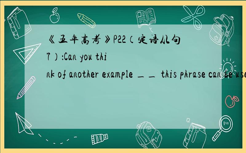 《五年高考》P22（定语从句7）：Can you think of another example __ this phrase can be used?答案是where,请问此处能填that否?请英语高手解答,谢谢!