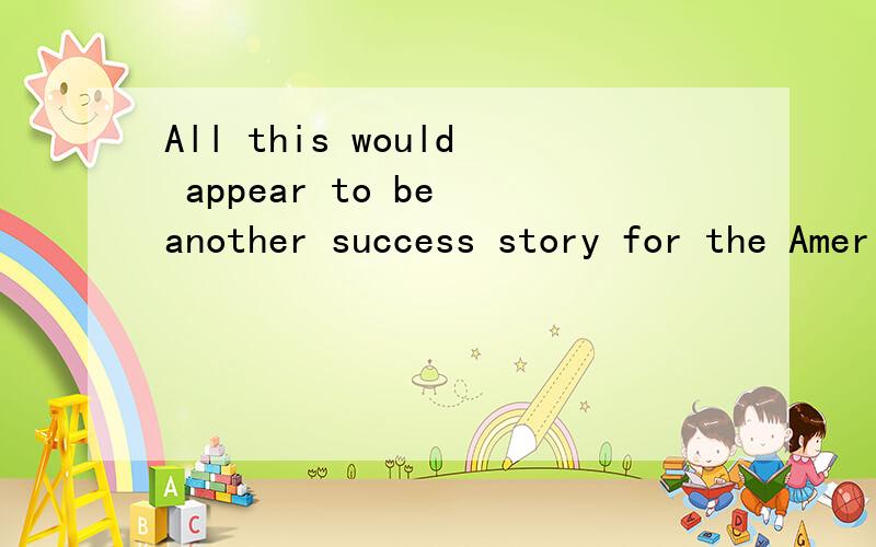 All this would appear to be another success story for the American dream,an example of the continu1 paraphrase这段话啊paraphrase in Englishplease